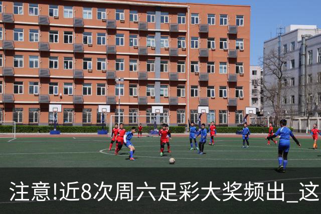 注意!近8次周六足彩大奖频出 这几场或造大冷