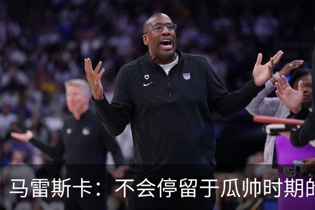 马雷斯卡：不会停留于瓜帅时期的成就 多库对桑德兰可能复出